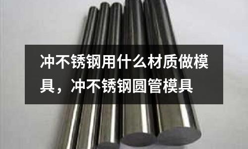 沖不銹鋼用什么材質做模具,沖不銹鋼圓管模具