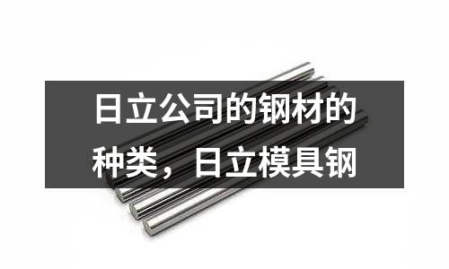日立公司的鋼材的種類,日立模具鋼