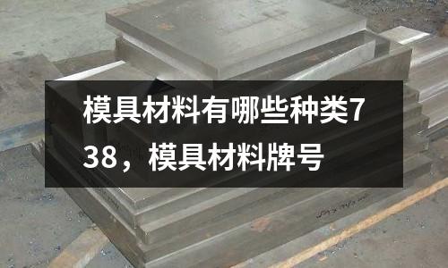 模具材料有哪些種類738，模具材料牌號