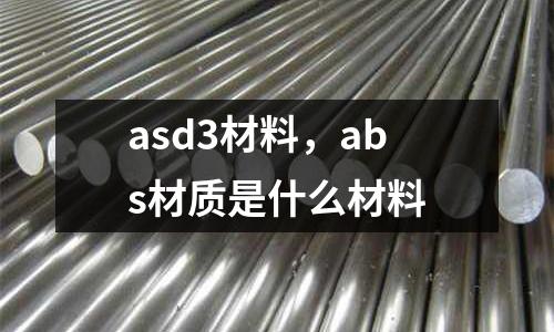 asd3材料,abs材質是什么材料