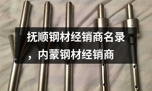 撫順鋼材經(jīng)銷商名錄，內(nèi)蒙鋼材經(jīng)銷商