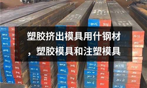 塑膠擠出模具用什鋼材,塑膠模具和注塑模具