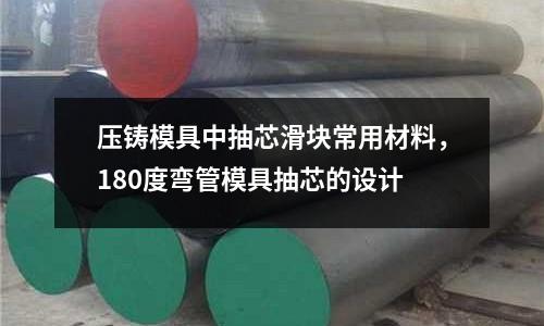 壓鑄模具中抽芯滑塊常用材料，180度彎管模具抽芯的設計