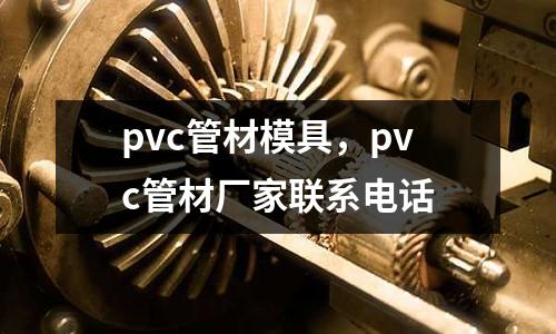 pvc管材模具,pvc管材廠家聯(lián)系電話