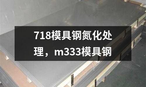 718模具鋼氮化處理，m333模具鋼