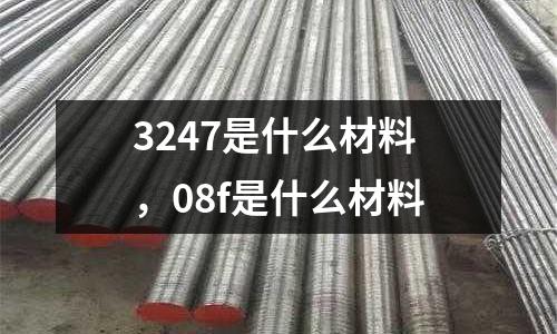 3247是什么材料,08f是什么材料