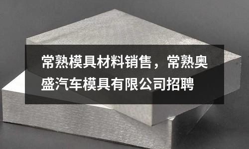常熟模具材料銷售，常熟奧盛汽車模具有限公司招聘