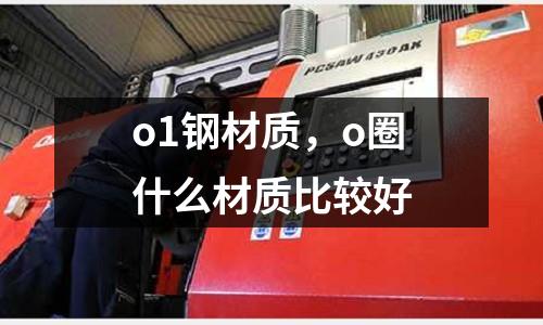 o1鋼材質,o圈什么材質比較好