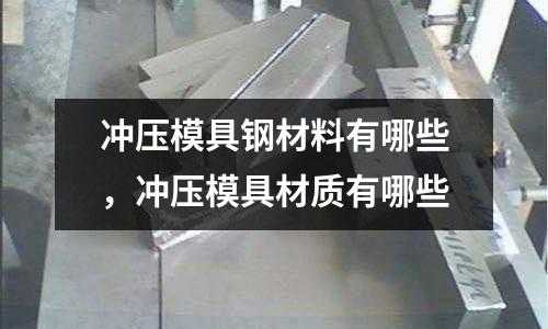 沖壓模具鋼材料有哪些,沖壓模具材質有哪些