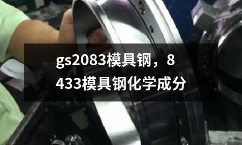 gs2083模具鋼,8433模具鋼化學成分