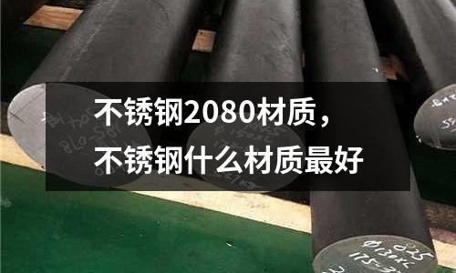 不銹鋼2080材質，不銹鋼什么材質最好