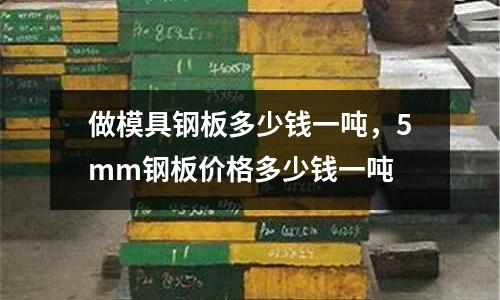 做模具鋼板多少錢一噸，5mm鋼板價格多少錢一噸