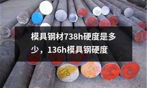 模具鋼材738h硬度是多少,136h模具鋼硬度