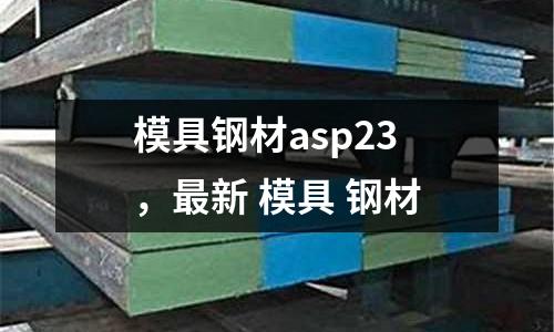 模具鋼材asp23，最新 模具 鋼材