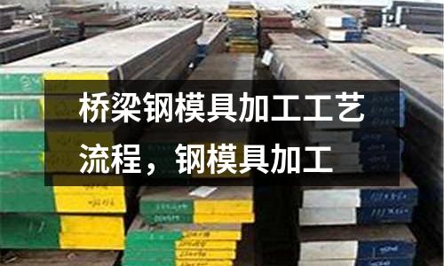 橋梁鋼模具加工工藝流程，鋼模具加工