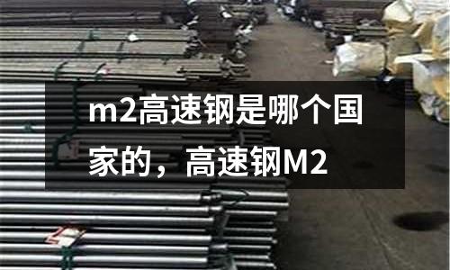 m2高速鋼是哪個國家的,高速鋼M2