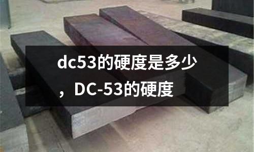 dc53的硬度是多少，DC-53的硬度