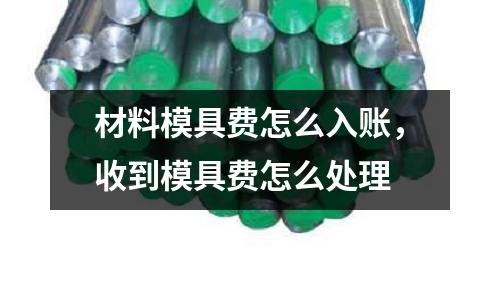 材料模具費怎么入賬,收到模具費怎么處理
