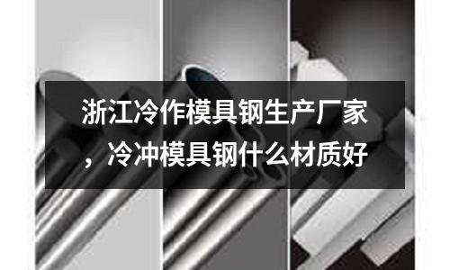浙江冷作模具鋼生產廠家,冷沖模具鋼什么材質好