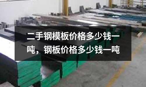 二手鋼模板價格多少錢一噸,鋼板價格多少錢一噸