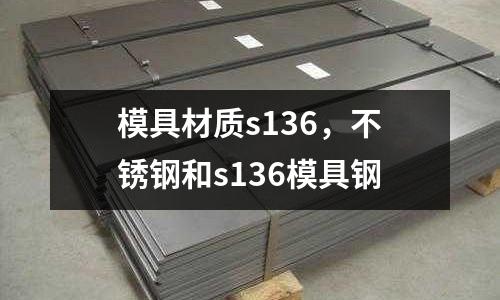 模具材質(zhì)s136,不銹鋼和s136模具鋼
