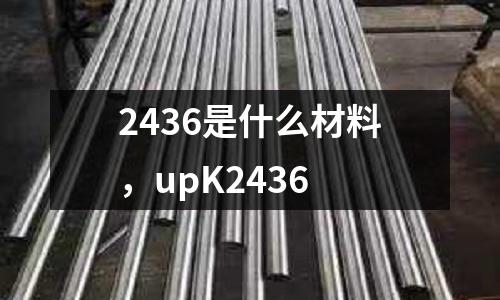 2436是什么材料，upK2436
