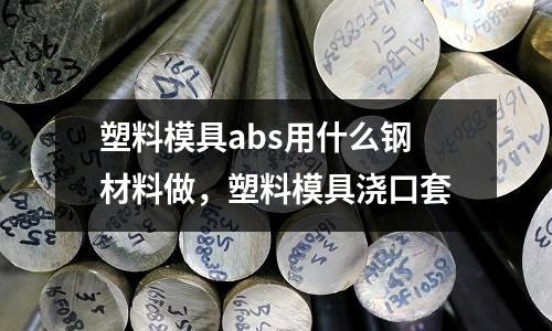 塑料模具abs用什么鋼材料做，塑料模具澆口套