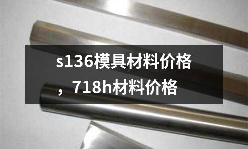 s136模具材料價格,718h材料價格