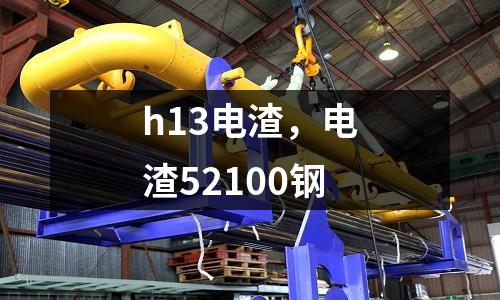h13電渣，電渣52100鋼