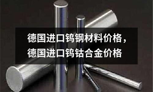 德國進口鎢鋼材料價格，德國進口鎢鈷合金價格