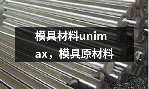 模具材料unimax,模具原材料