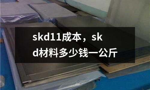 skd11成本，skd材料多少錢一公斤