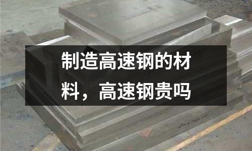 制造高速鋼的材料，高速鋼貴嗎
