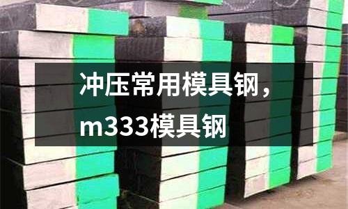 沖壓常用模具鋼,m333模具鋼