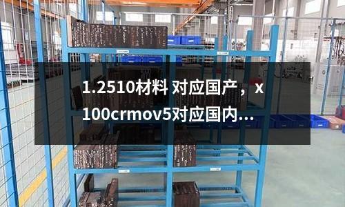 1.2510材料 對應國產,x100crmov5對應國內什么材料