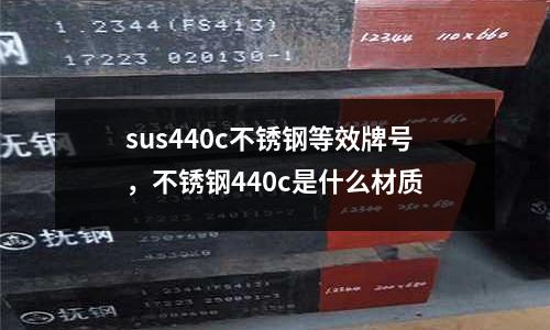 sus440c不銹鋼等效牌號(hào)，不銹鋼440c是什么材質(zhì)