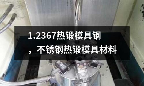 1.2367熱鍛模具鋼,不銹鋼熱鍛模具材料
