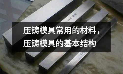 壓鑄模具常用的材料,壓鑄模具的基本結(jié)構(gòu)