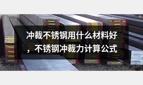 沖裁不銹鋼用什么材料好，不銹鋼沖裁力計算公式