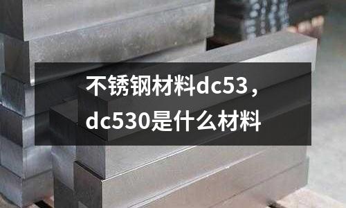 不銹鋼材料dc53,dc530是什么材料
