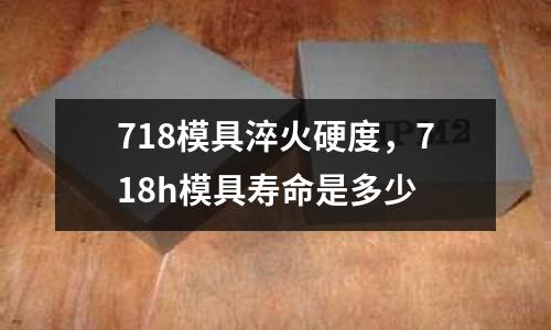 718模具淬火硬度，718h模具壽命是多少