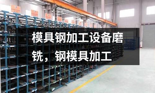 模具鋼加工設備磨銑,鋼模具加工