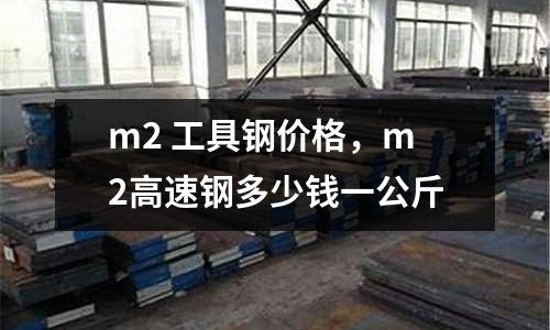 m2 工具鋼價格,m2高速鋼多少錢一公斤
