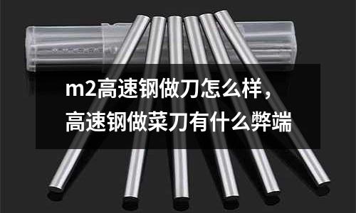 m2高速鋼做刀怎么樣,高速鋼做菜刀有什么弊端