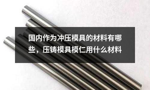 國內(nèi)作為沖壓模具的材料有哪些，壓鑄模具模仁用什么材料