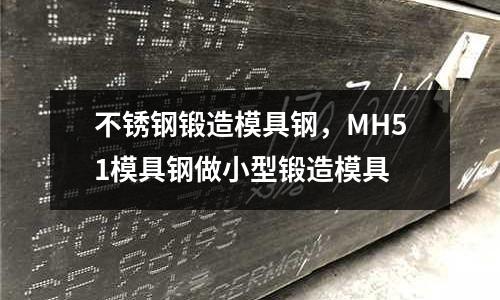 不銹鋼鍛造模具鋼,MH51模具鋼做小型鍛造模具