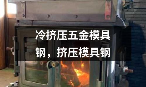 冷擠壓五金模具鋼,擠壓模具鋼