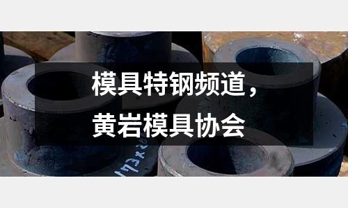 模具特鋼頻道，黃巖模具協(xié)會