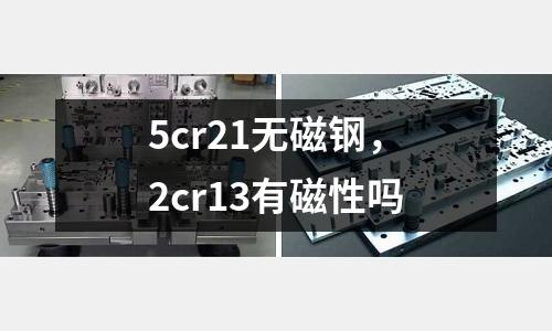 5cr21無磁鋼，2cr13有磁性嗎