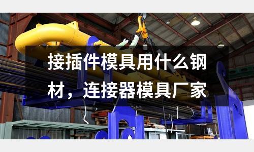 接插件模具用什么鋼材,連接器模具廠家